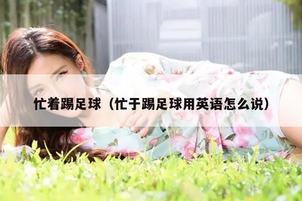 忙着踢足球（忙于踢足球用英语怎么说）