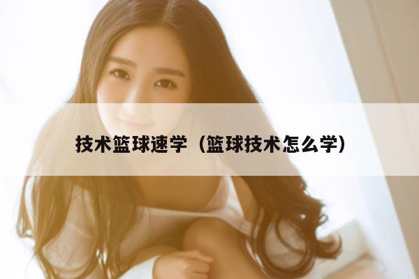 技术篮球速学（篮球技术怎么学）