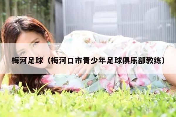 梅河足球（梅河口市青少年足球俱乐部教练）