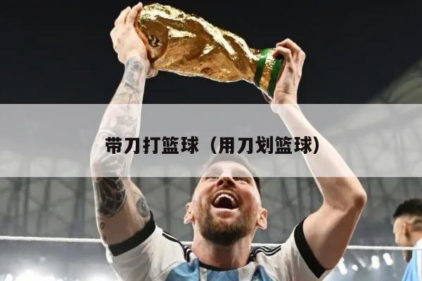 带刀打篮球(用刀划篮球)