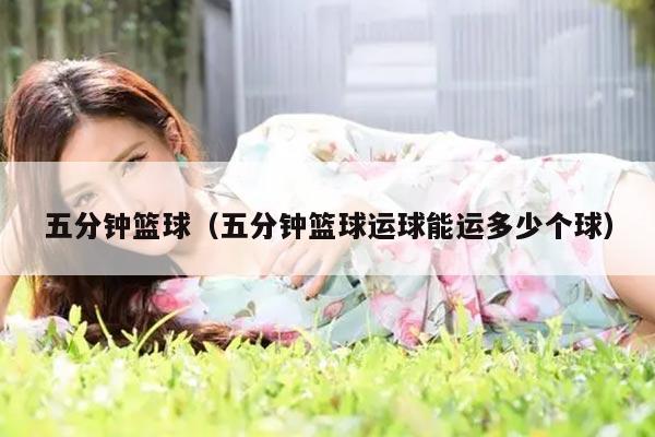 五分钟篮球（五分钟篮球运球能运多少个球）