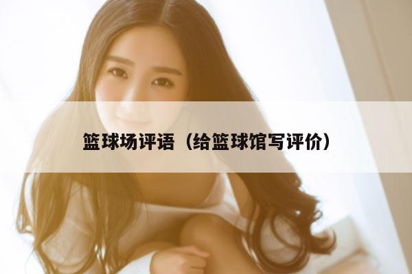 篮球场评语（给篮球馆写评价）