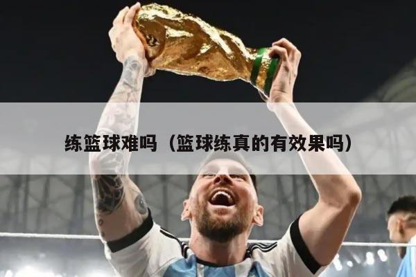 练篮球难吗（篮球练真的有效果吗）