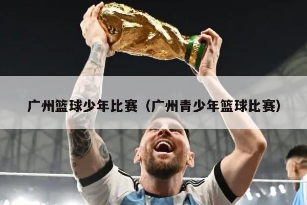 广州篮球少年比赛（广州青少年篮球比赛）
