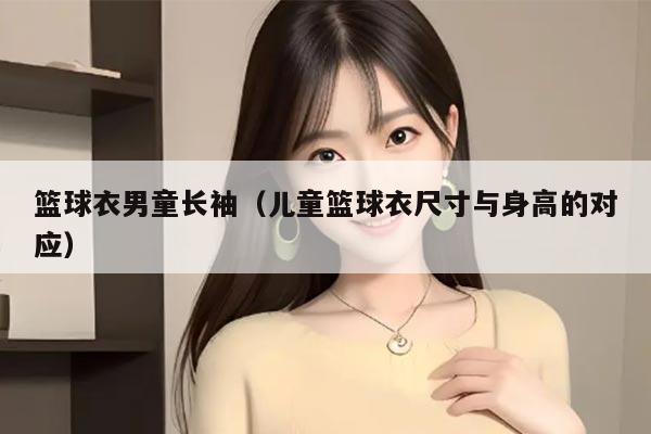 篮球衣男童长袖（儿童篮球衣尺寸与身高的对应）