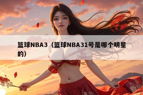 篮球NBA3（篮球NBA31号是哪个明星的）
