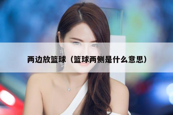 两边放篮球（篮球两侧是什么意思）