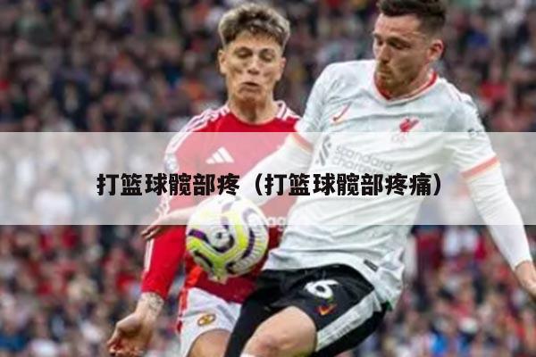 打篮球髋部疼（打篮球髋部疼痛）