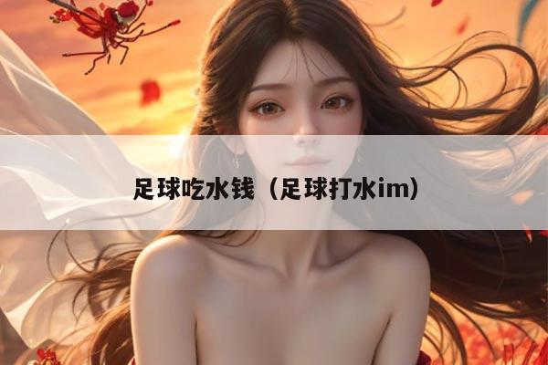 足球吃水钱(足球打水im)