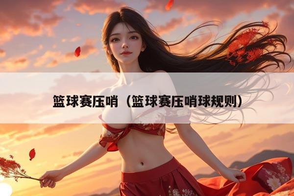 篮球赛压哨（篮球赛压哨球规则）