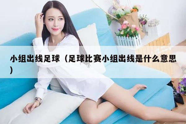 小组出线足球（足球比赛小组出线是什么意思）