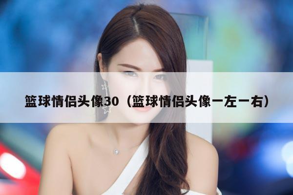 篮球情侣头像30（篮球情侣头像一左一右）