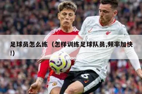 足球员怎么练（怎样训练足球队员,频率加快!）
