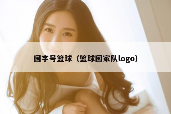 国字号篮球（篮球国家队logo）