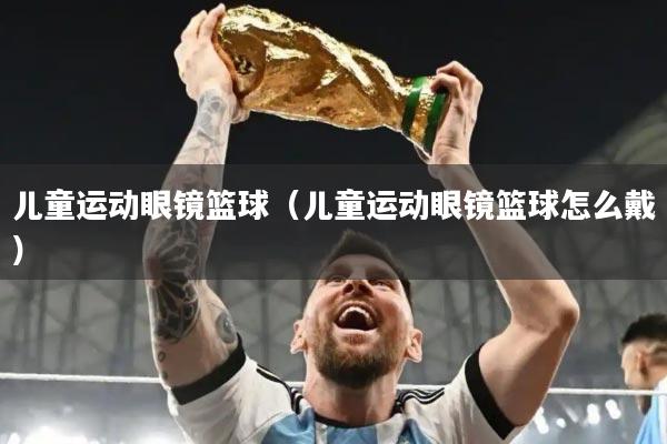 儿童运动眼镜篮球（儿童运动眼镜篮球怎么戴）