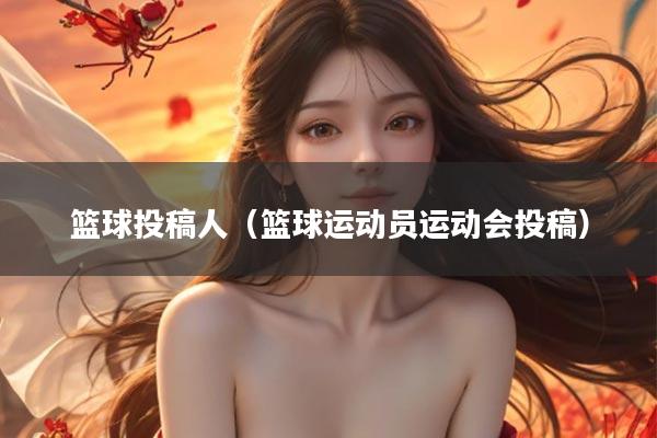 篮球投稿人（篮球运动员运动会投稿）