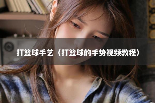 打篮球手艺（打篮球的手势视频教程）