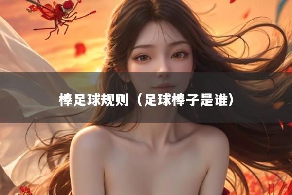 棒足球规则（足球棒子是谁）