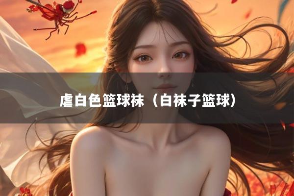 虐白色篮球袜（白袜子篮球）