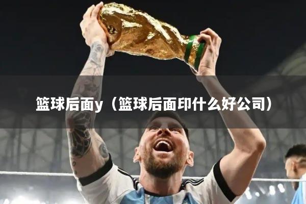 篮球后面y（篮球后面印什么好公司）