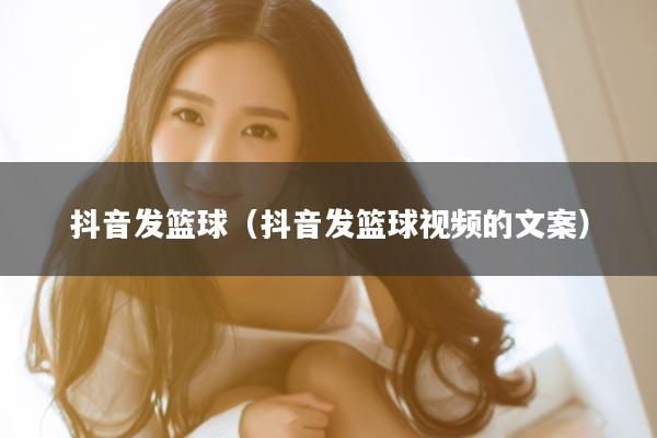 抖音发篮球（抖音发篮球视频的文案）