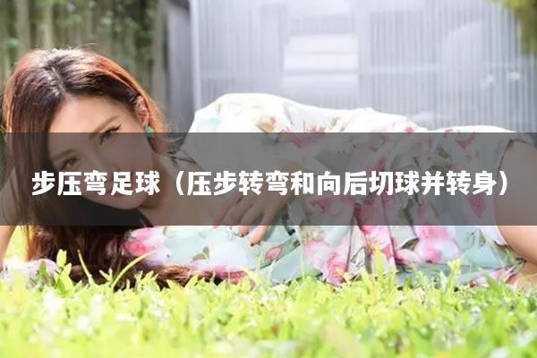 步压弯足球(压步转弯和向后切球并转身)