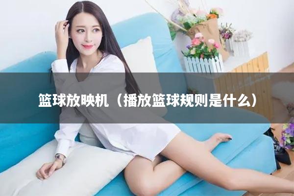 篮球放映机（播放篮球规则是什么）