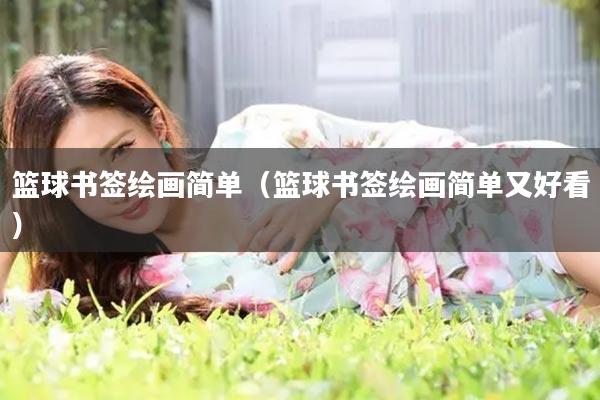 篮球书签绘画简单（篮球书签绘画简单又好看）