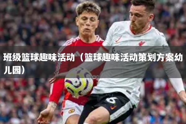 班级篮球趣味活动(篮球趣味活动策划方案幼儿园)