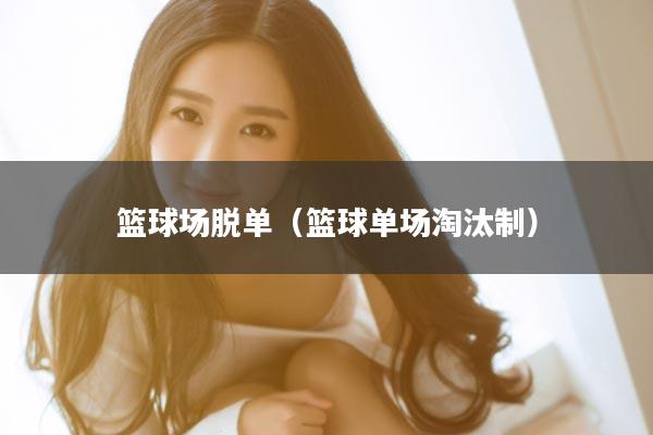 篮球场脱单（篮球单场淘汰制）