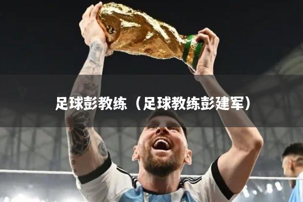 足球彭教练（足球教练彭建军）